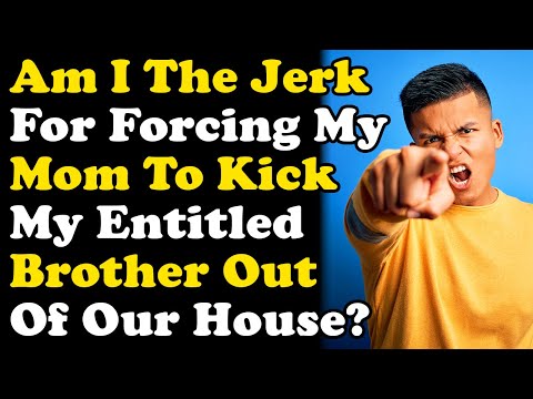 Would I Be The Jerk If I Forced My Mom To Kick My Entitled Brother Out Of The House!?