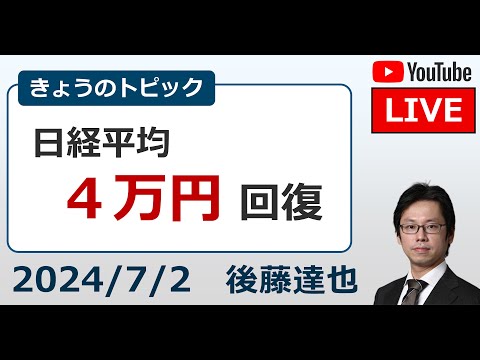 2024/7/2 「日経平均 4万円回復」（後藤達也）