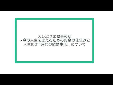 久しぶりにお金の話〜今の人生を変えるためのお金の仕組みと人生100年時代の結婚生活、について