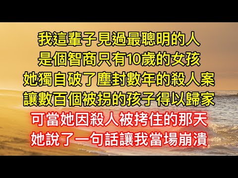 我這輩子見過最聰明的人，是個智商只有10歲的女孩，她獨自破了塵封數年的殺人案，讓數百個被拐的孩子得以歸家，可當她因殺人被拷住的那天，她說了一句話讓我當場崩潰