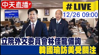 【中天直播 #LIVE】立院外交委員會林佳龍備詢 韓國瑜訪美受關注 20241226‪@中天新聞CtiNews