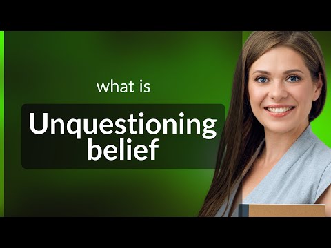 Understanding "Unquestioning Belief"