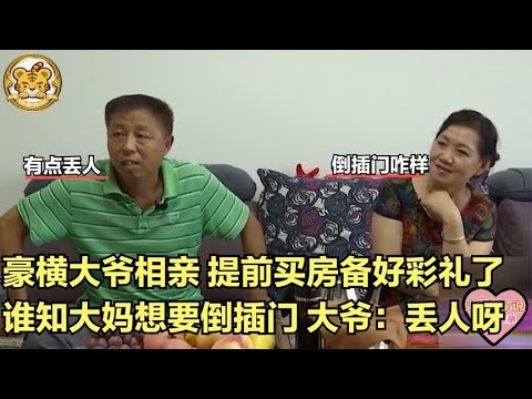 【缘来不晚】豪橫大爺相親，提前買房備好彩禮，大媽讓他倒插門，大爺 丟人！