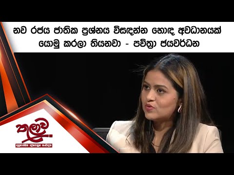 නව රජය ජාතික ප්‍රශ්නය විසඳන්න හොඳ අවධානයක් යොමු කරලා තියනවා - පවිත්‍රා ජයවර්ධන