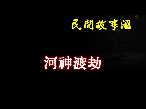 【民间故事】河神渡劫  | 民间奇闻怪事、灵异故事、鬼故事、恐怖故事