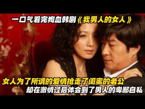 一口气看完狗血韩剧《我男人的女人》女人为了所谓的爱情抢走了闺蜜的老公，却在激情过后体会到了男人的卑鄙自私