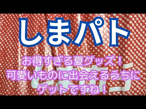 【しまパト】お得すぎる夏グッズ！可愛いものに出会えるうちにゲットですね！