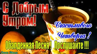 Доброго Утра Четверга💖Обалденная Песня ! Послушайте !  Счастливого Четверга🌹Музыкальная открытка !