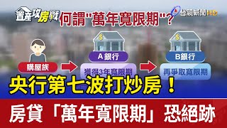 央行第七波打炒房！ 房貸「萬年寬限期」恐絕跡