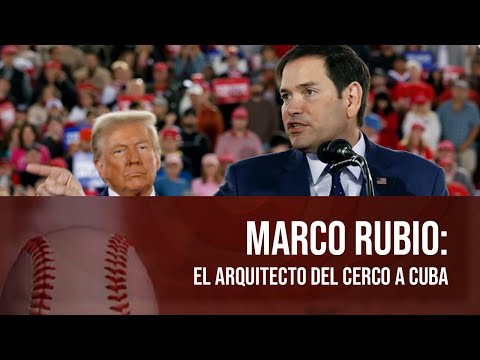 Marco Rubio: el arquitecto del cerco a Cuba