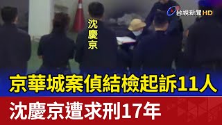 京華城案偵結檢起訴11人 沈慶京遭求刑17年