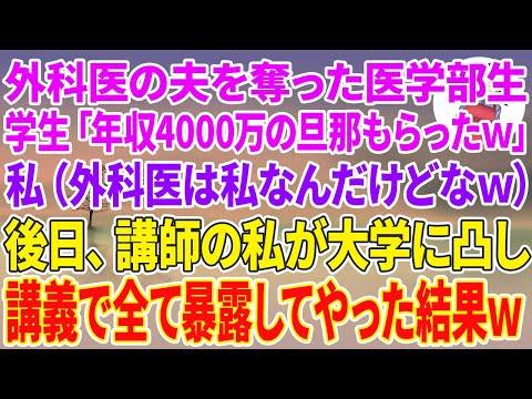 【スカッとする話】外科医の夫を奪った医学部生「年収4000万の旦那もらったw」私（外科医は私なんだけどなw）後日、講師の私が大学に凸し講義で全てを暴露してやった結果w