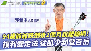 94歲爺爺跌倒後2個月脫離輪椅！急診醫師郭健中複利健走法 從肌少到登百岳 | 姿勢矯正 X 全身燃脂 Ｘ 防跌不傷膝【早安健康】