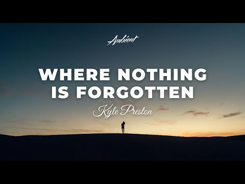 Kyle Preston - Where Nothing Is Forgotten [ambient classical cinematic]