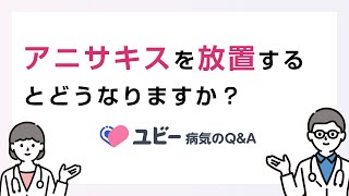 アニサキス症を放置するとどうなりますか？【ユビー病気のQ&A】