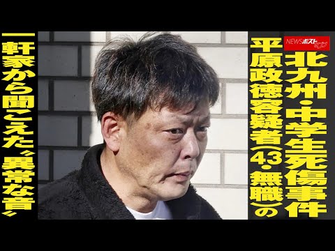 北九州 ・ 中学生死傷事件 平原政徳 容疑者 （43・ 無職 ）の 一軒家 から 聞こえた “ 異常な音 ” NEWSポストセブン