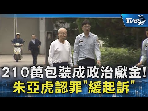 210萬包裝成政治獻金! 朱亞虎認罪「緩起訴」｜TVBS新聞