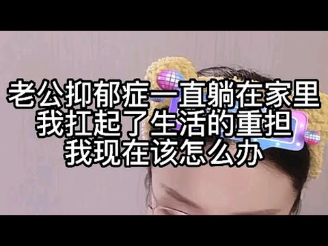 老公抑郁症一直躺在家里，我扛起了生活的重担，我现在该怎么办？