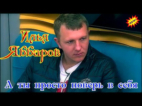 Новинка! ИЛЬЯ ЯББАРОВ  -  А ТЫ ПРОСТО ПОВЕРЬ В СЕБЯ