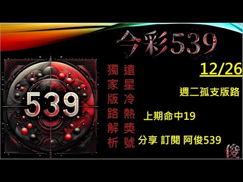 【今彩539】12/26 上期19 孤支 版路 阿俊專業解析 二三星 539不出牌 今彩539號碼推薦 未開遠星 539尾數 阿俊539