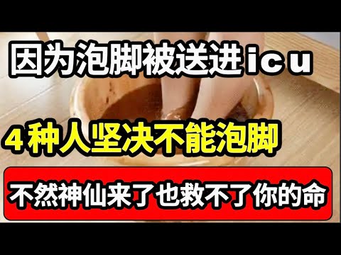 又一批老人因为泡脚被送进icu！医生提醒：泡脚好处多，但这4种人坚决不能泡，不然神仙来了也救不了你的命！【家庭大医生】