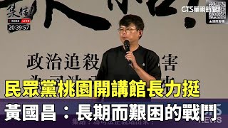 民眾黨桃園開講館長力挺　黃國昌：長期而艱困的戰鬥｜華視新聞 20241013 @CtsTw