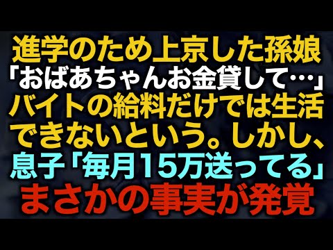 【スカッとする話】進学のため上京した孫娘「おばあちゃんお金貸して…」バイトの給料だけでは生活できないという。しかし、息子「毎月15万送ってる」まさかの事実が発覚…【修羅場】