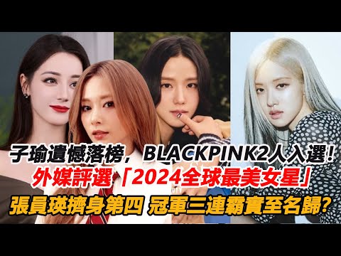 子瑜遺憾落榜，BLACKPINK2人入選！外媒評選「2024全球最美女星」榜單大變，張員瑛擠身第四，冠軍三連霸實至名歸？