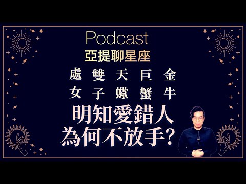 為什麼處女、金牛、巨蟹、天蠍、雙子明知愛錯人卻又不肯放手？ 【星座Podcast】 ｜ 12星座戀愛攻略 ｜ 亞提聊星座