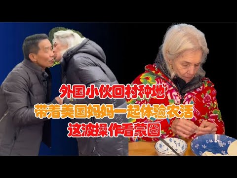 外国小伙带妈妈回中国农村，贴对联包水饺做糍粑，体验劳动最光荣