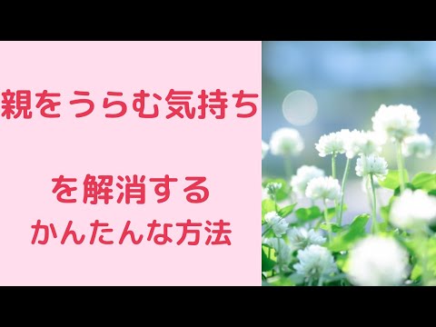 親をうらむ気持ちを解消する簡単な方法