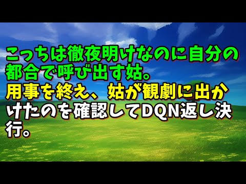 【スカッとひろゆき】こっちは徹夜明けなのに自分の都合で呼び出す姑。用事を終え、姑が観劇に出かけたのを確認してDQN返し決行。