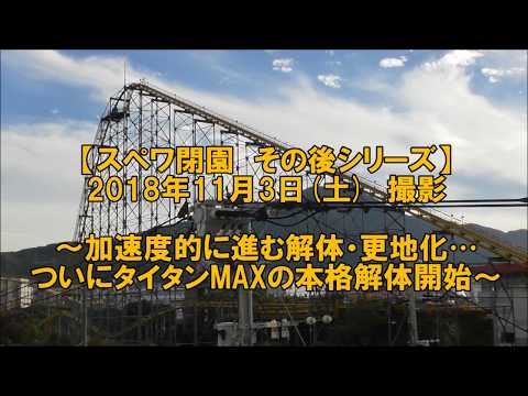 【18/11/03】タイタンMAX解体開始／加速度的に進む園内解体【スペワ】