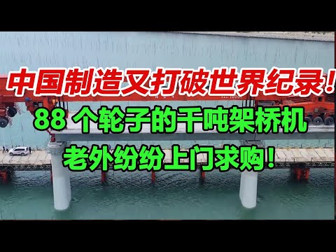 中国制造又打破世界纪录！88个轮子的千吨架桥机，老外重金求购！