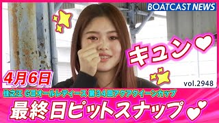 アクアクイーンカップ最終日！ピットスナップも見納め💕│BOATCAST NEWS  2023年4月6日│