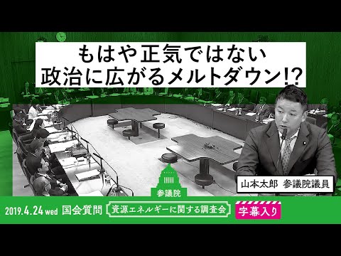 山本太郎【もはや正気ではない 政治に広がるメルトダウン！？】 2019.4.24 資源エネルギーに関する調査会 字幕入りフル