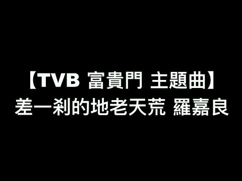 【TVB 富貴門 主題曲 差一剎的地老天荒 羅嘉良】中文粵語歌詞