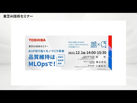 【東芝AI技術セミナー】 2023年12月1日開催 - AIが切り拓くモノづくり革新 ～品質維持はMLOpsで！現場の最前線事例～