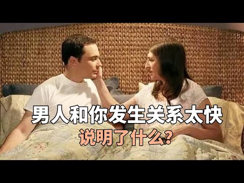 两性之间，男人和你发生关系太快，说明了什么？