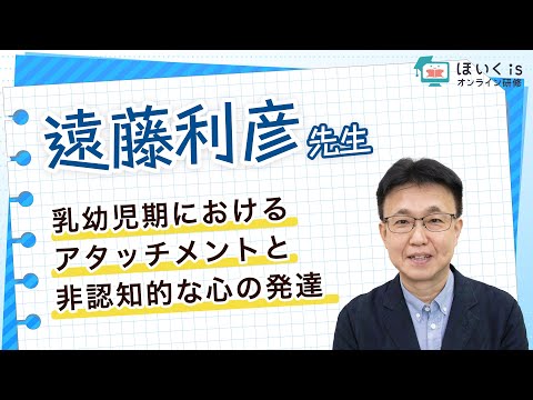 【遠藤利彦先生】乳幼児期におけるアタッチメントと非認知的な心の発達｜ほいくisオンライン研修