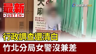 行政調查還清白 竹北分局女警沒兼差【最新快訊】