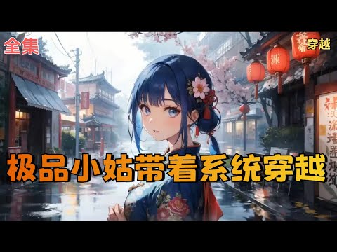 【极品小姑带着系统穿越】全集：一朝穿书，宋楠成为种田文里的“极品”小姑。 小说中“宋楠”被没有血缘关系重生侄女诬陷推人下河，全家为补偿侄女，事事顺她意。