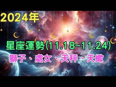 2024年十二星座 一週運勢｜11月18日~11月24日本週星座運勢解析：獅子座、處女座、天秤座、天蠍座【宸辰占星天地】