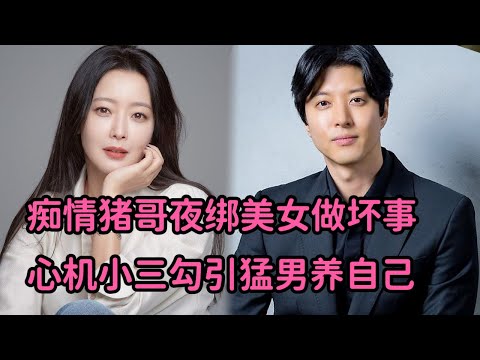 一口气看完 痴情猪哥夜绑美女做下流事，心机小三勾引猛男养自己《微笑》大合集