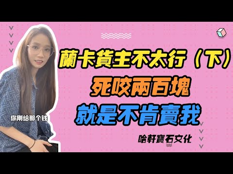 哈軒寶石文化| 蘭卡貨主不太行（下）死咬兩百塊，就是不肯賣我 #珠寶定製#寶石#天然宝石#Jewelry#ColoredGems#Gemstone