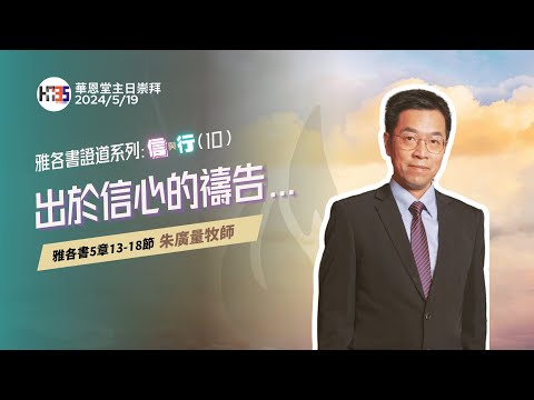 2024/5/19  華恩堂主日崇拜直播 【雅各書證道系列：信與行 (10)：出於信心的禱告... - 朱廣量牧師】