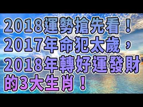 2017年命犯太歲，2018年轉好運發財的3大生肖！