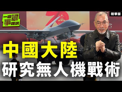 中國大陸研究無人機戰術【一週軍事雜談精華•邱世卿】