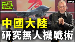 中國大陸研究無人機戰術【一週軍事雜談精華•邱世卿】