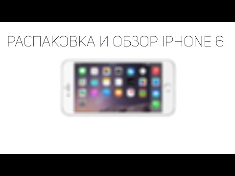 Распаковка и полный обзор iPhone 6